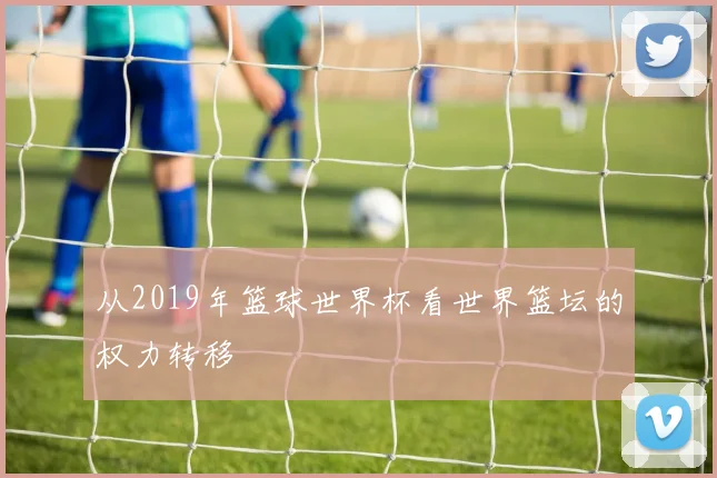 从2019年篮球世界杯看世界篮坛的权力转移