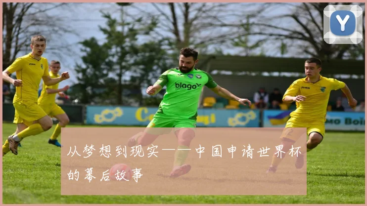 从梦想到现实——中国申请世界杯的幕后故事
