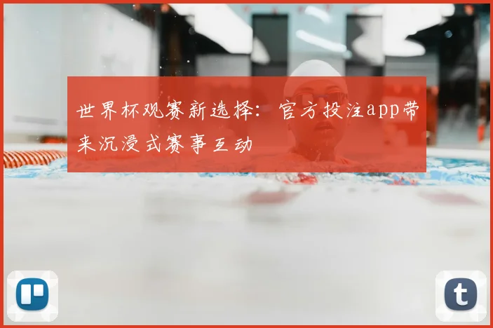世界杯观赛新选择：官方投注app带来沉浸式赛事互动