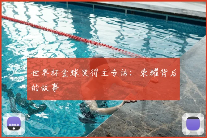 世界杯金球奖得主专访：荣耀背后的故事