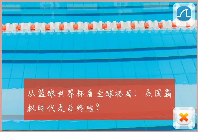 从篮球世界杯看全球格局:美国霸权时代是否终结?