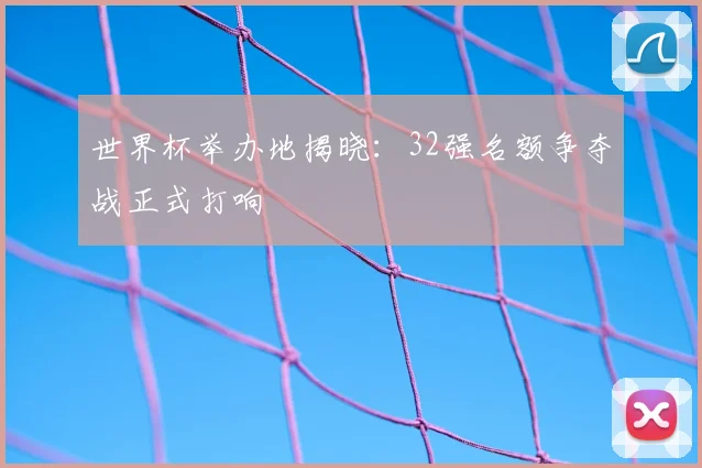 世界杯举办地揭晓：32强名额争夺战正式打响