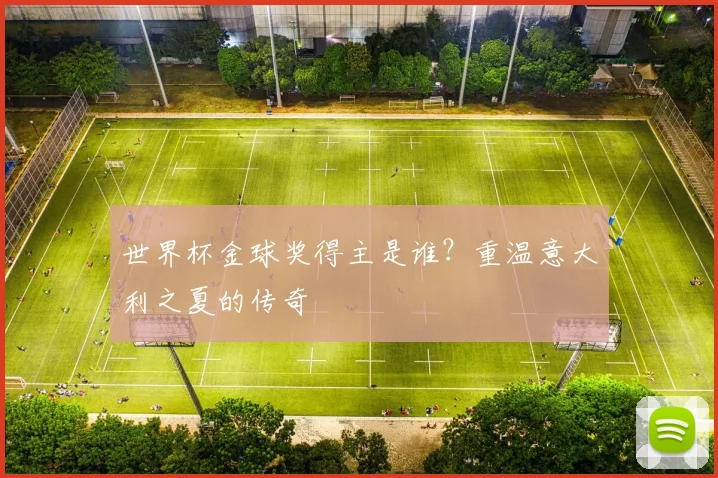 世界杯金球奖得主是谁？重温意大利之夏的传奇