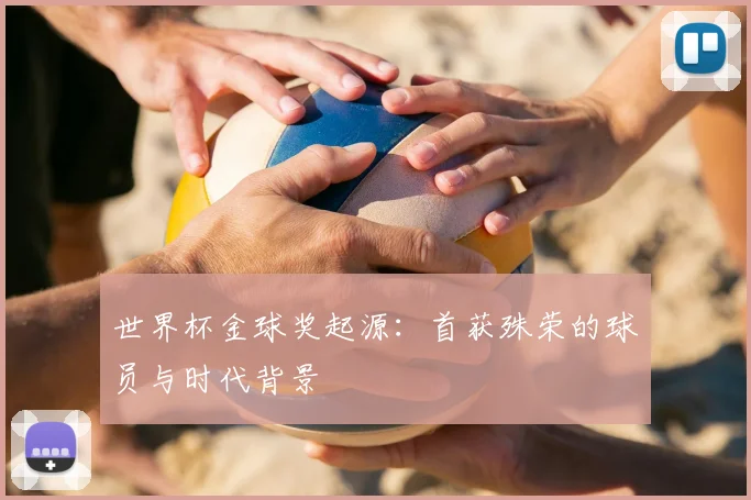 世界杯金球奖起源：首获殊荣的球员与时代背景