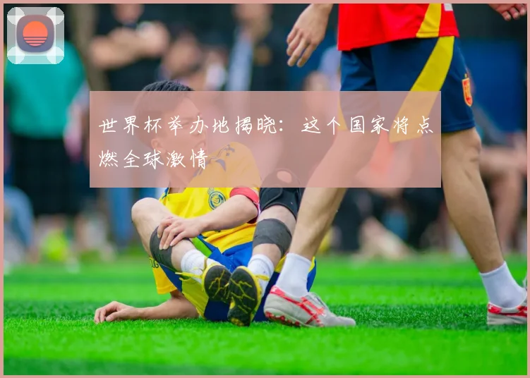 世界杯举办地揭晓:这个国家将点燃全球激情