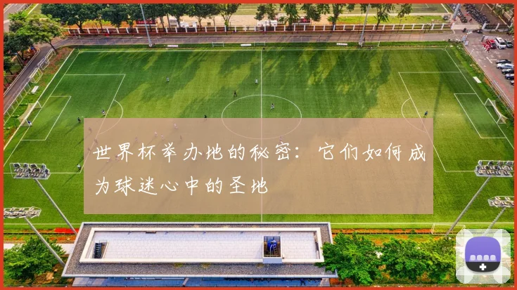世界杯举办地的秘密:它们如何成为球迷心中的圣地