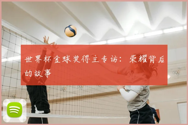 世界杯金球奖得主专访：荣耀背后的故事