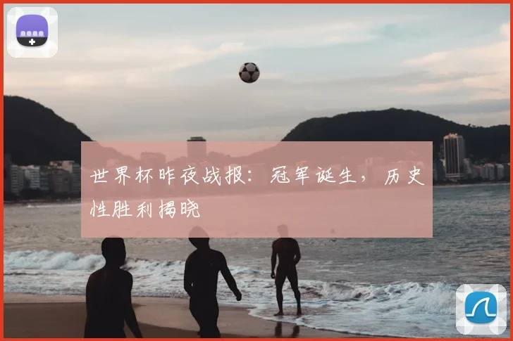世界杯昨夜战报：冠军诞生，历史性胜利揭晓