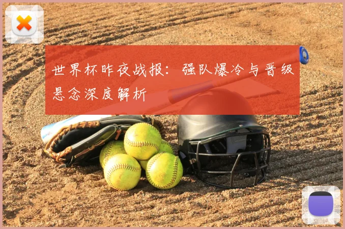 世界杯昨夜战报:强队爆冷与晋级悬念深度解析